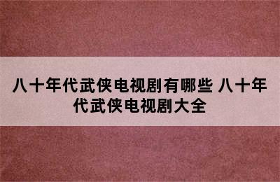 八十年代武侠电视剧有哪些 八十年代武侠电视剧大全